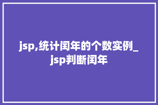 jsp,统计闰年的个数实例_jsp判断闰年