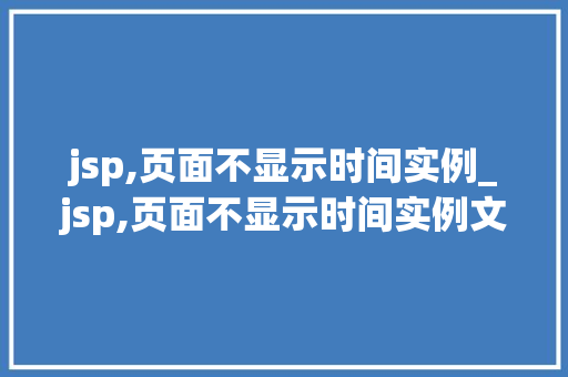 jsp,页面不显示时间实例_jsp,页面不显示时间实例文件