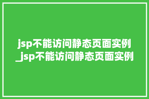 jsp不能访问静态页面实例_jsp不能访问静态页面实例文件