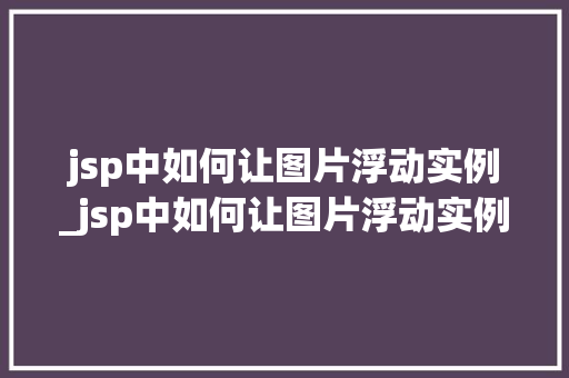 jsp中如何让图片浮动实例_jsp中如何让图片浮动实例不变  第1张