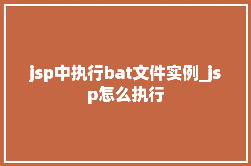 jsp中执行bat文件实例_jsp怎么执行