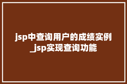 jsp中查询用户的成绩实例_jsp实现查询功能