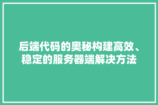后端代码的奥秘构建高效、稳定的服务器端解决方法