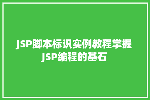 JSP脚本标识实例教程掌握JSP编程的基石