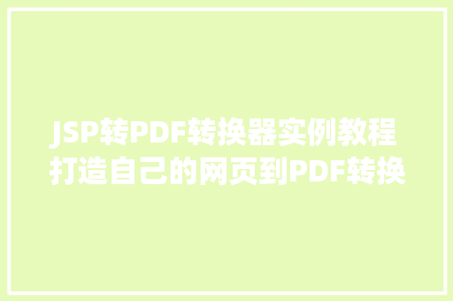 JSP转PDF转换器实例教程打造自己的网页到PDF转换工具