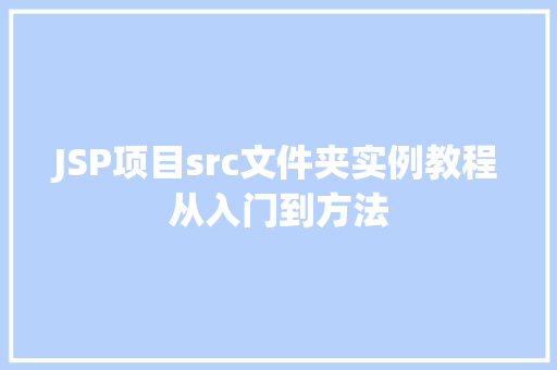 JSP项目src文件夹实例教程从入门到方法