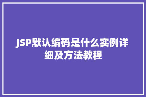 JSP默认编码是什么实例详细及方法教程