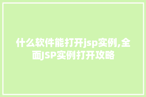 什么软件能打开jsp实例,全面JSP实例打开攻略