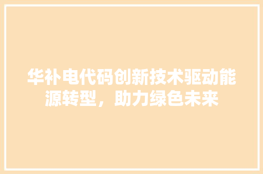 华补电代码创新技术驱动能源转型，助力绿色未来