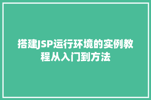 搭建JSP运行环境的实例教程从入门到方法