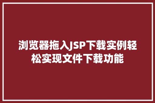 浏览器拖入JSP下载实例轻松实现文件下载功能