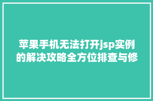 苹果手机无法打开jsp实例的解决攻略全方位排查与修复