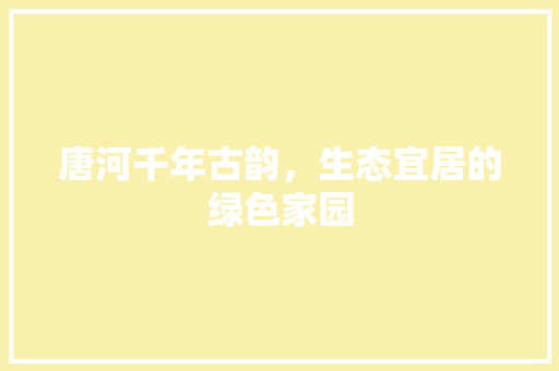 唐河千年古韵，生态宜居的绿色家园