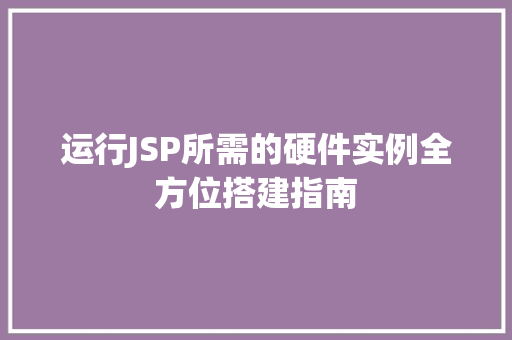 运行JSP所需的硬件实例全方位搭建指南