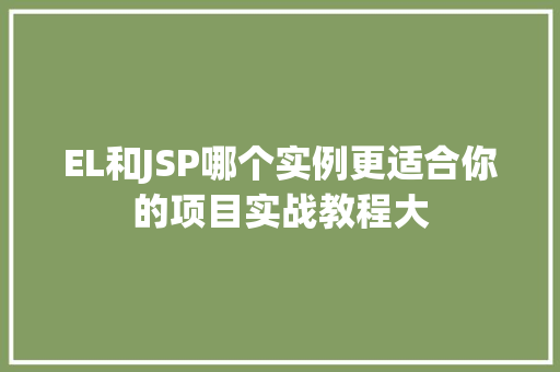 EL和JSP哪个实例更适合你的项目实战教程大