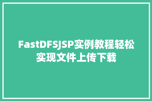 FastDFSJSP实例教程轻松实现文件上传下载