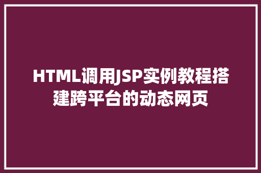 HTML调用JSP实例教程搭建跨平台的动态网页