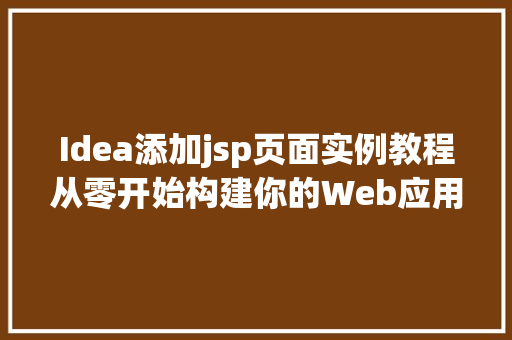 Idea添加jsp页面实例教程从零开始构建你的Web应用  第1张
