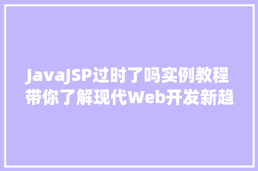 JavaJSP过时了吗实例教程带你了解现代Web开发新趋势  第1张