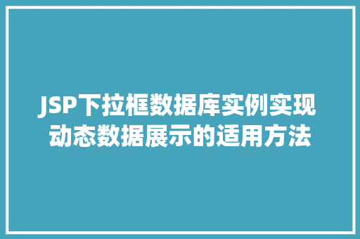 JSP下拉框数据库实例实现动态数据展示的适用方法
