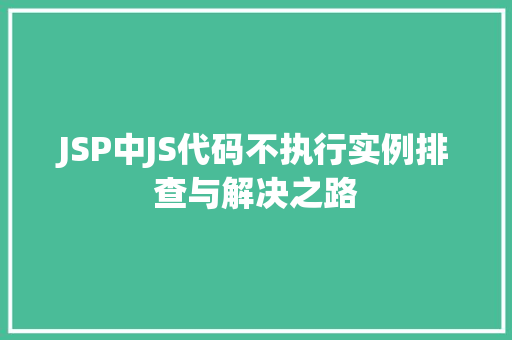 JSP中JS代码不执行实例排查与解决之路  第1张
