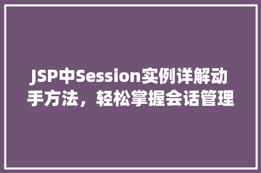 JSP中Session实例详解动手方法，轻松掌握会话管理