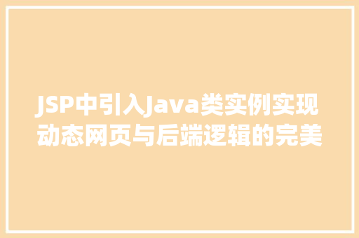 JSP中引入Java类实例实现动态网页与后端逻辑的完美结合