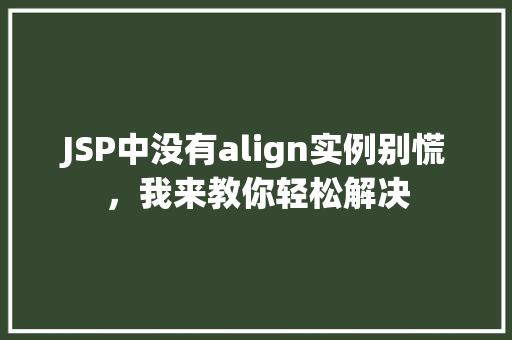 JSP中没有align实例别慌，我来教你轻松解决
