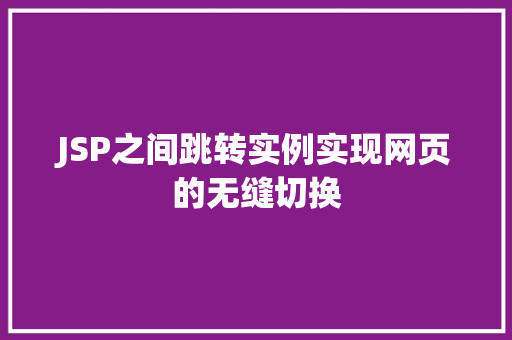 JSP之间跳转实例实现网页的无缝切换