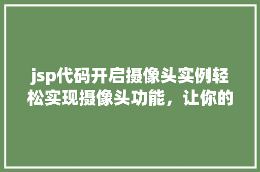 jsp代码开启摄像头实例轻松实现摄像头功能，让你的网页动起来