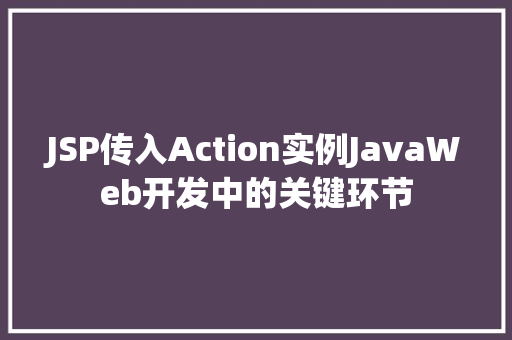 JSP传入Action实例JavaWeb开发中的关键环节  第1张