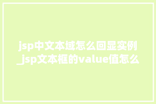 jsp中文本域怎么回显实例_jsp文本框的value值怎么获得