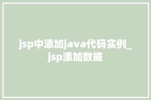 jsp中添加java代码实例_jsp添加数据