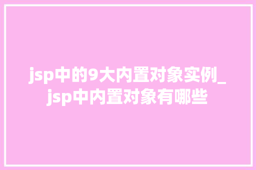 jsp中的9大内置对象实例_jsp中内置对象有哪些