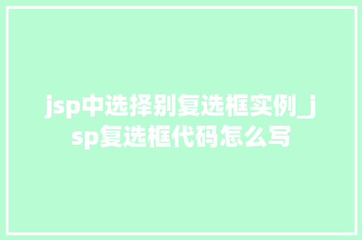 jsp中选择别复选框实例_jsp复选框代码怎么写