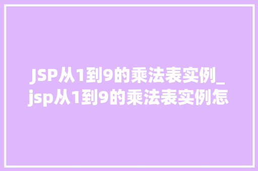 JSP从1到9的乘法表实例_jsp从1到9的乘法表实例怎么做
