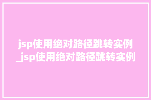 jsp使用绝对路径跳转实例_jsp使用绝对路径跳转实例文件