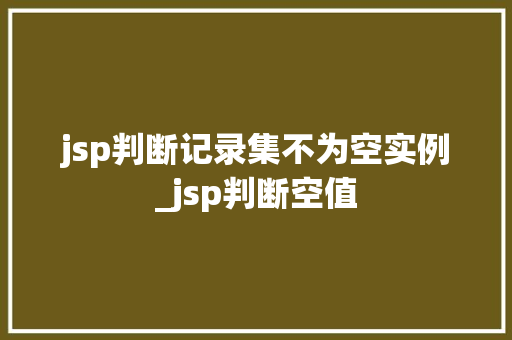 jsp判断记录集不为空实例_jsp判断空值