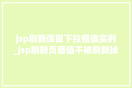 jsp刷新保留下拉框值实例_jsp刷新页面值不被刷新掉  第1张