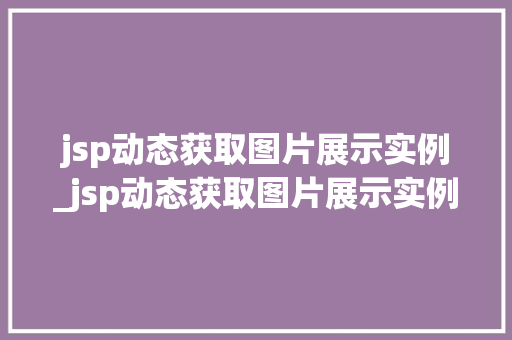 jsp动态获取图片展示实例_jsp动态获取图片展示实例怎么做