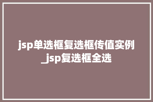 jsp单选框复选框传值实例_jsp复选框全选