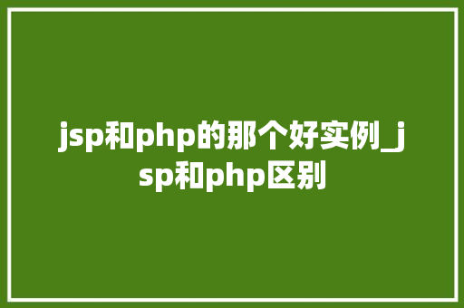 jsp和php的那个好实例_jsp和php区别