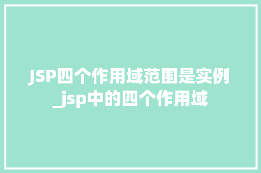 JSP四个作用域范围是实例_jsp中的四个作用域