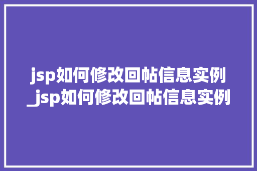 jsp如何修改回帖信息实例_jsp如何修改回帖信息实例图片