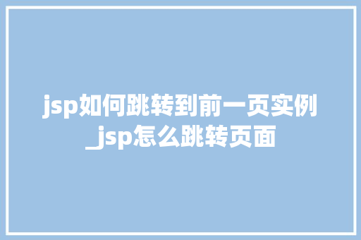 jsp如何跳转到前一页实例_jsp怎么跳转页面