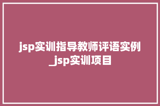 jsp实训指导教师评语实例_jsp实训项目