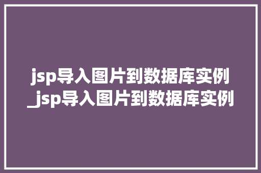 jsp导入图片到数据库实例_jsp导入图片到数据库实例不显示