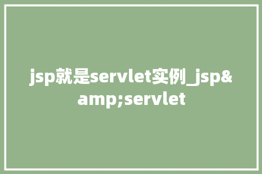 jsp就是servlet实例_jsp&servlet