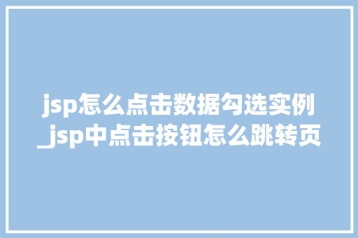 jsp怎么点击数据勾选实例_jsp中点击按钮怎么跳转页面
