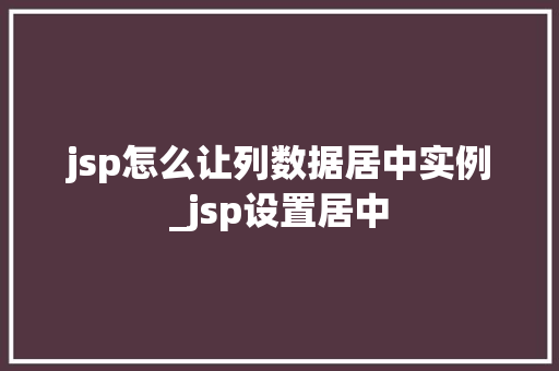 jsp怎么让列数据居中实例_jsp设置居中